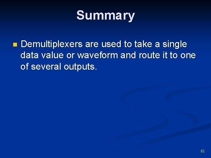 Summary n Demultiplexers are used to take a single data value or waveform and