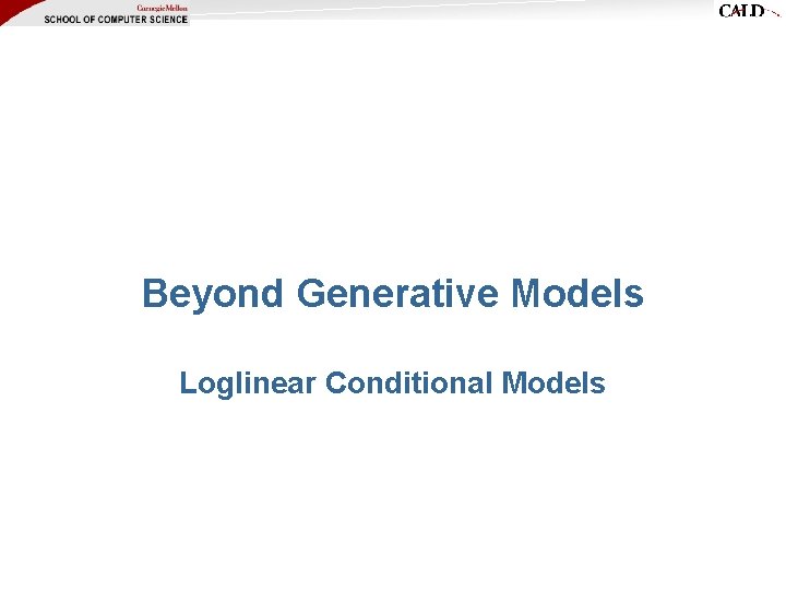 Beyond Generative Models Loglinear Conditional Models Beyond Generative Models Loglinear Conditional Models