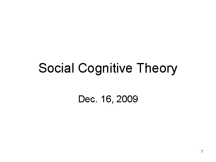 Social Cognitive Theory Dec. 16, 2009 1 