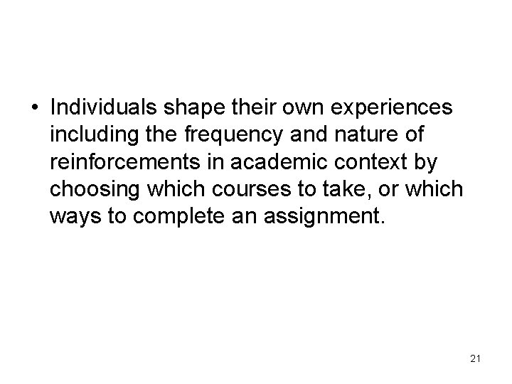  • Individuals shape their own experiences including the frequency and nature of reinforcements