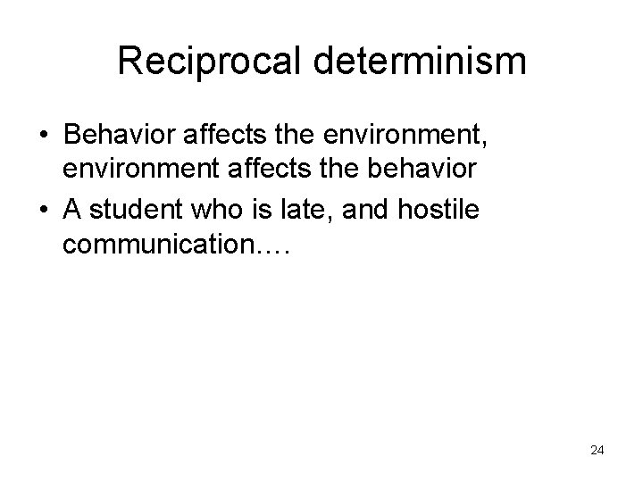 Reciprocal determinism • Behavior affects the environment, environment affects the behavior • A student