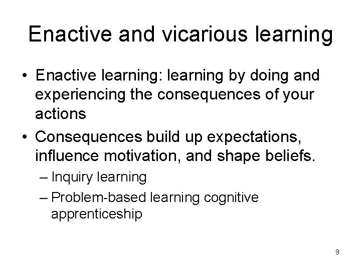 Enactive and vicarious learning • Enactive learning: learning by doing and experiencing the consequences