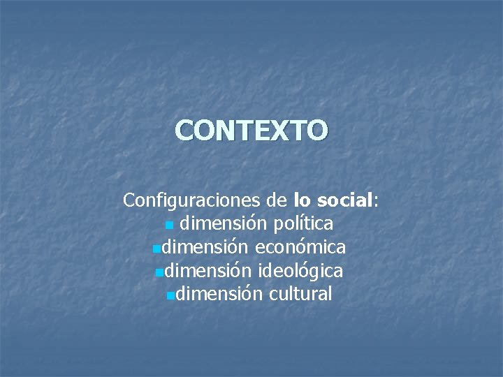 CONTEXTO Configuraciones de lo social: n dimensión política ndimensión económica ndimensión ideológica ndimensión cultural