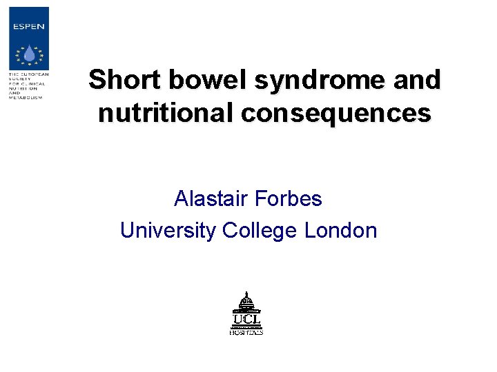 Short bowel syndrome and nutritional consequences Alastair Forbes University College London 