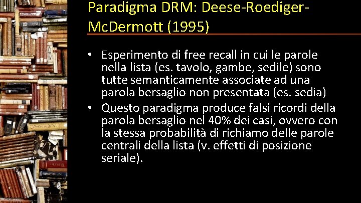 Paradigma DRM: Deese-Roediger. Mc. Dermott (1995) • Esperimento di free recall in cui le