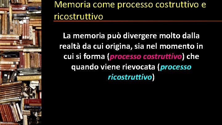 Memoria come processo costruttivo e ricostruttivo La memoria può divergere molto dalla realtà da