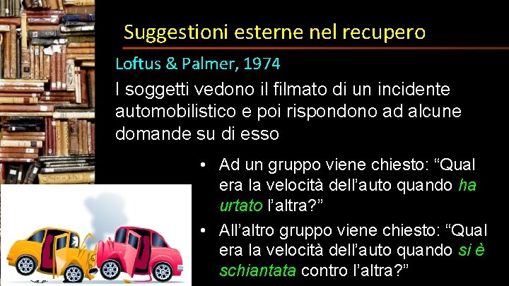 Suggestioni esterne nel recupero Loftus & Palmer, 1974 I soggetti vedono il filmato di