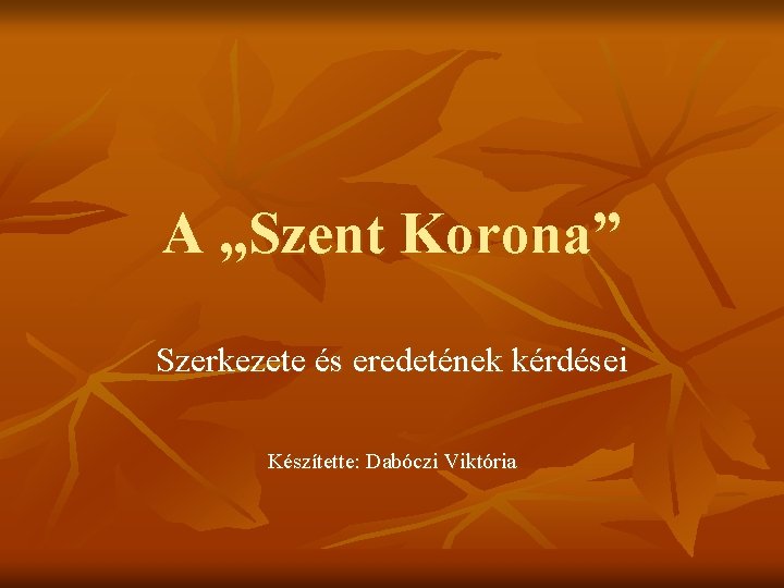 A „Szent Korona” Szerkezete és eredetének kérdései Készítette: Dabóczi Viktória 