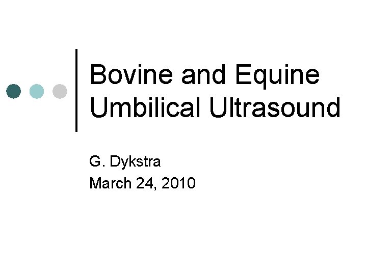 Bovine and Equine Umbilical Ultrasound G. Dykstra March 24, 2010 