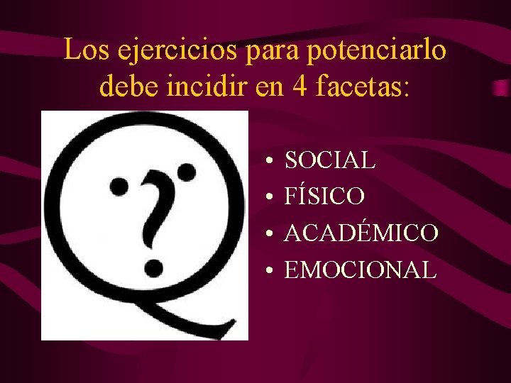 Los ejercicios para potenciarlo debe incidir en 4 facetas: • • SOCIAL FÍSICO ACADÉMICO Los ejercicios para potenciarlo debe incidir en 4 facetas: • • SOCIAL FÍSICO ACADÉMICO