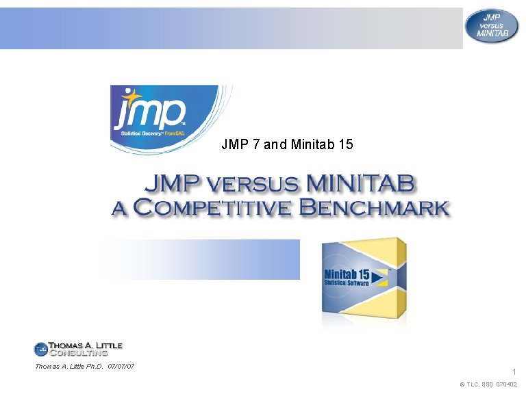 JMP 7 and Minitab 15 Thomas A. Little Ph. D. 07/07/07 1 © TLC,