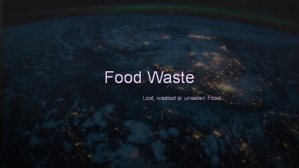 Food Waste Lost, wasted or uneaten Food 