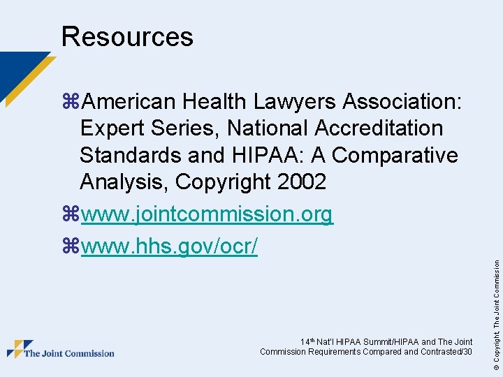 Resources 14 th Nat’l HIPAA Summit/HIPAA and The Joint Commission Requirements Compared and Contrasted/30