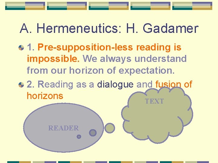 A. Hermeneutics: H. Gadamer 1. Pre-supposition-less reading is impossible. We always understand from our
