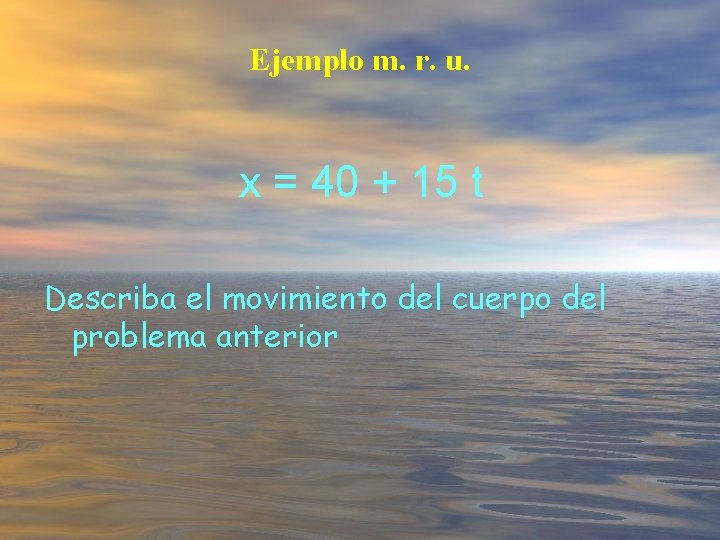 Ejemplo m. r. u. x = 40 + 15 t Describa el movimiento del