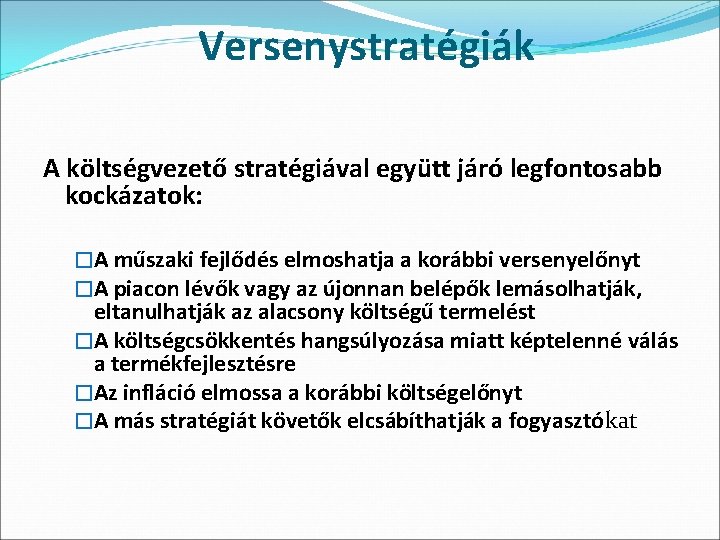 Versenystratégiák A költségvezető stratégiával együtt járó legfontosabb kockázatok: �A műszaki fejlődés elmoshatja a korábbi