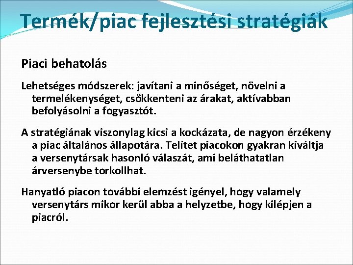 Termék/piac fejlesztési stratégiák Piaci behatolás Lehetséges módszerek: javítani a minőséget, növelni a termelékenységet, csökkenteni