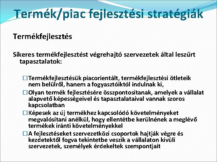 Termék/piac fejlesztési stratégiák Termékfejlesztés Sikeres termékfejlesztést végrehajtó szervezetek által leszűrt tapasztalatok: �Termékfejlesztésük piacorientált, termékfejlesztési