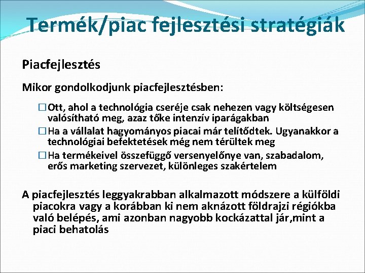 Termék/piac fejlesztési stratégiák Piacfejlesztés Mikor gondolkodjunk piacfejlesztésben: �Ott, ahol a technológia cseréje csak nehezen