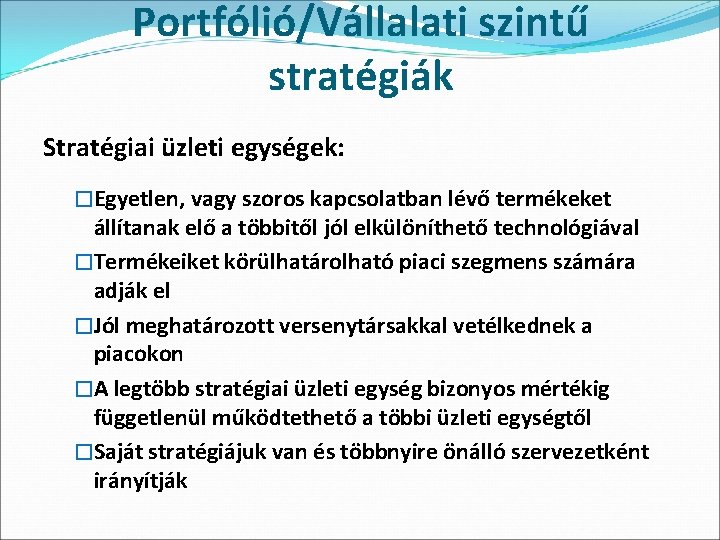 Portfólió/Vállalati szintű stratégiák Stratégiai üzleti egységek: �Egyetlen, vagy szoros kapcsolatban lévő termékeket állítanak elő