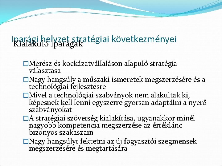 Iparági helyzet stratégiai következményei Kialakuló iparágak �Merész és kockázatvállaláson alapuló stratégia választása �Nagy hangsúly