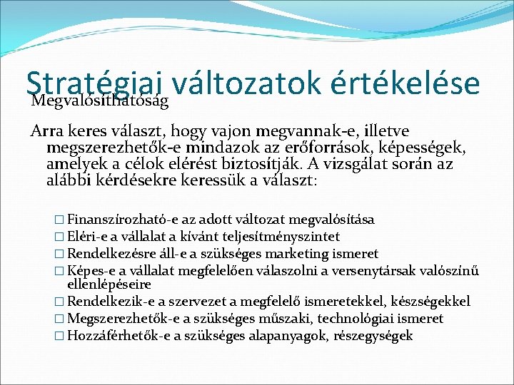 Stratégiai változatok értékelése Megvalósíthatóság Arra keres választ, hogy vajon megvannak-e, illetve megszerezhetők-e mindazok az