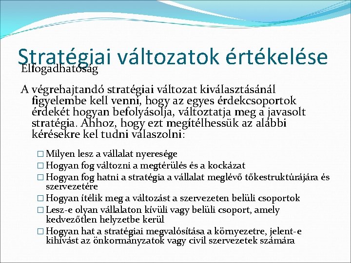 Stratégiai változatok értékelése Elfogadhatóság A végrehajtandó stratégiai változat kiválasztásánál figyelembe kell venni, hogy az