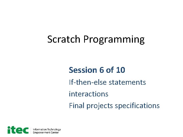Scratch Programming Session 6 of 10 If-then-else statements interactions Final projects specifications 