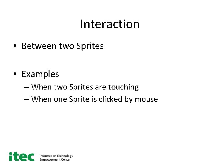 Interaction • Between two Sprites • Examples – When two Sprites are touching –