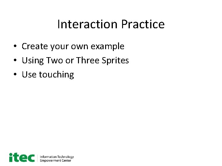 Interaction Practice • Create your own example • Using Two or Three Sprites •