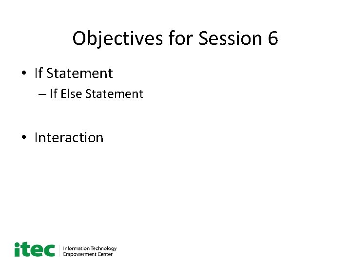 Objectives for Session 6 • If Statement – If Else Statement • Interaction 