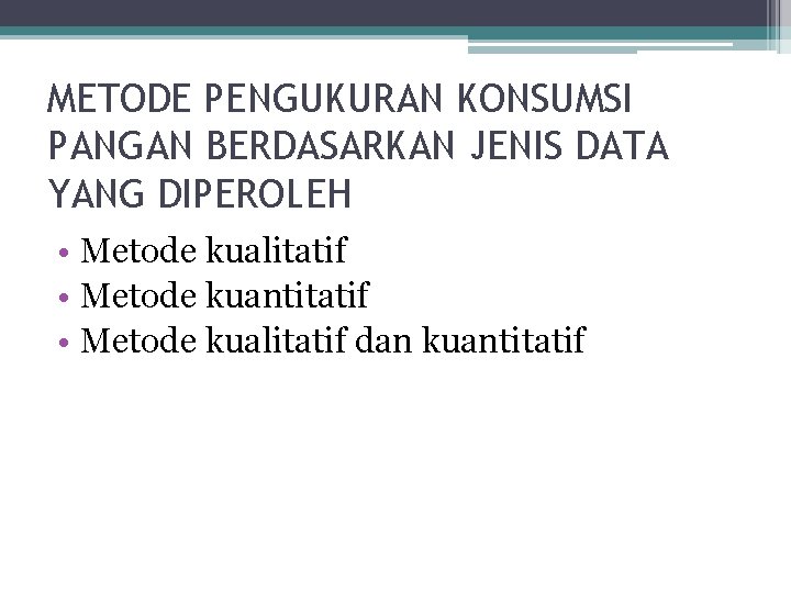 METODE PENGUKURAN KONSUMSI PANGAN BERDASARKAN JENIS DATA YANG DIPEROLEH • Metode kualitatif • Metode