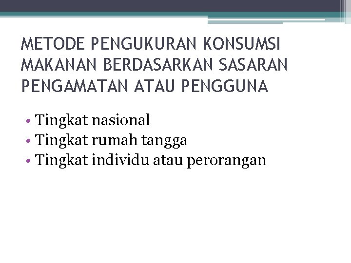 METODE PENGUKURAN KONSUMSI MAKANAN BERDASARKAN SASARAN PENGAMATAN ATAU PENGGUNA • Tingkat nasional • Tingkat