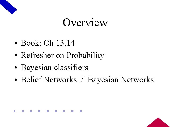 Overview • • Book: Ch 13, 14 Refresher on Probability Bayesian classifiers Belief Networks