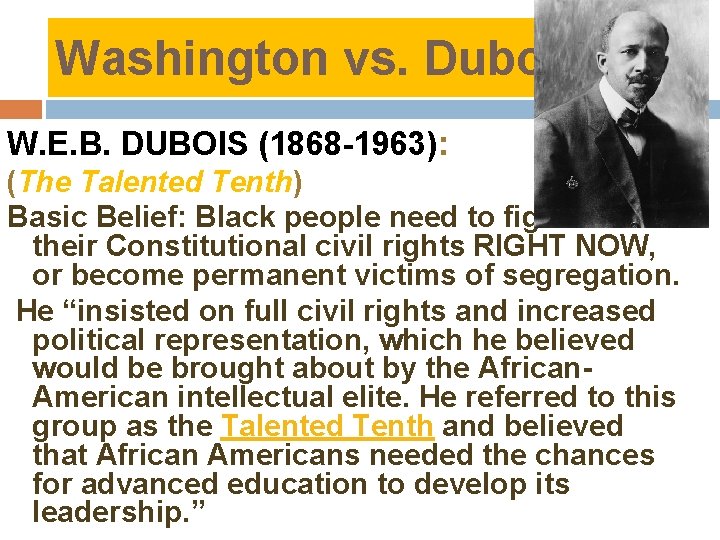 Washington vs. Dubois W. E. B. DUBOIS (1868 -1963): (The Talented Tenth) Basic Belief: