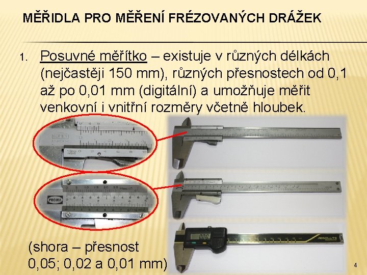 MĚŘIDLA PRO MĚŘENÍ FRÉZOVANÝCH DRÁŽEK 1. Posuvné měřítko – existuje v různých délkách (nejčastěji