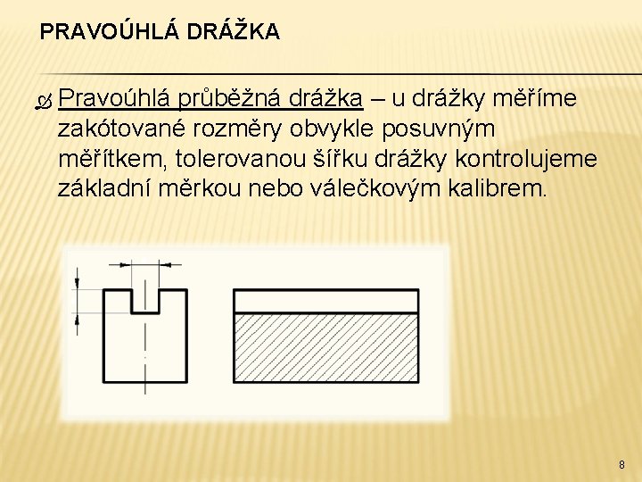 PRAVOÚHLÁ DRÁŽKA Pravoúhlá průběžná drážka – u drážky měříme zakótované rozměry obvykle posuvným měřítkem,