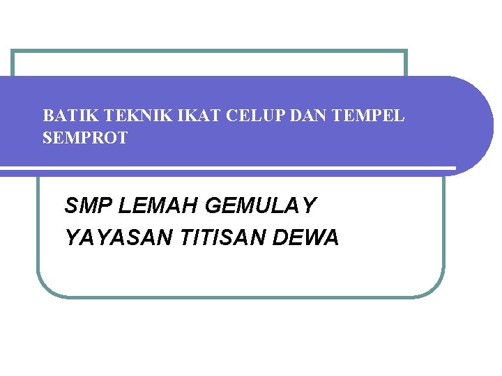 BATIK TEKNIK IKAT CELUP DAN TEMPEL SEMPROT SMP LEMAH GEMULAY YAYASAN TITISAN DEWA 