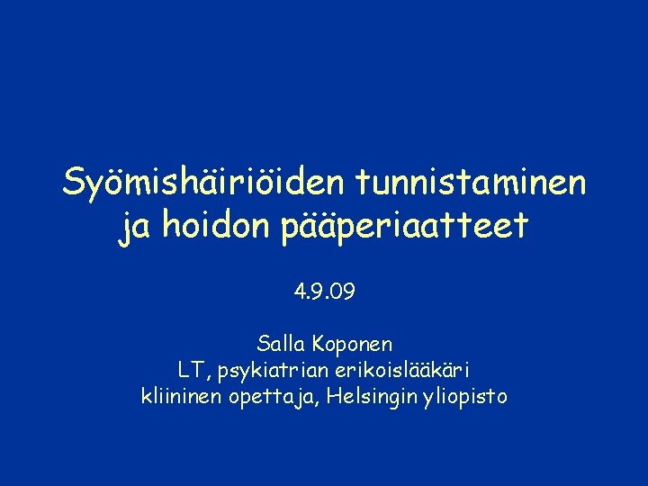 Syömishäiriöiden tunnistaminen ja hoidon pääperiaatteet 4. 9. 09 Salla Koponen LT, psykiatrian erikoislääkäri kliininen