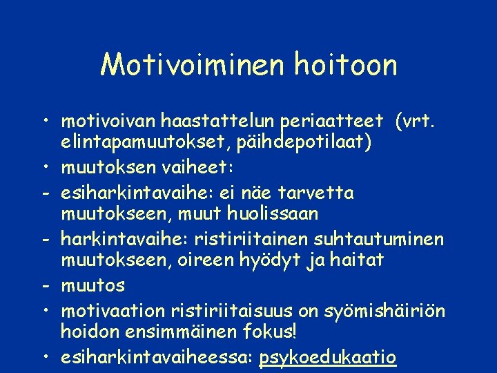 Motivoiminen hoitoon • motivoivan haastattelun periaatteet (vrt. elintapamuutokset, päihdepotilaat) • muutoksen vaiheet: - esiharkintavaihe: