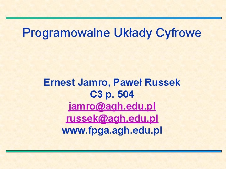 Programowalne Układy Cyfrowe Ernest Jamro, Paweł Russek C 3 p. 504 jamro@agh. edu. pl