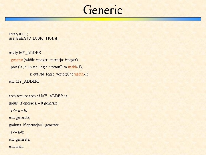 Generic library IEEE; use IEEE. STD_LOGIC_1164. all; entity MY_ADDER generic (width: integer; operacja: integer);