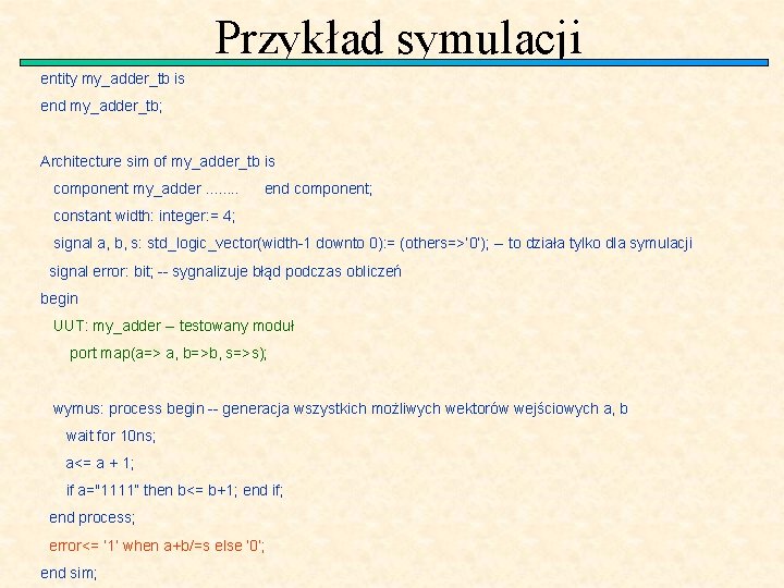 Przykład symulacji entity my_adder_tb is end my_adder_tb; Architecture sim of my_adder_tb is component my_adder.