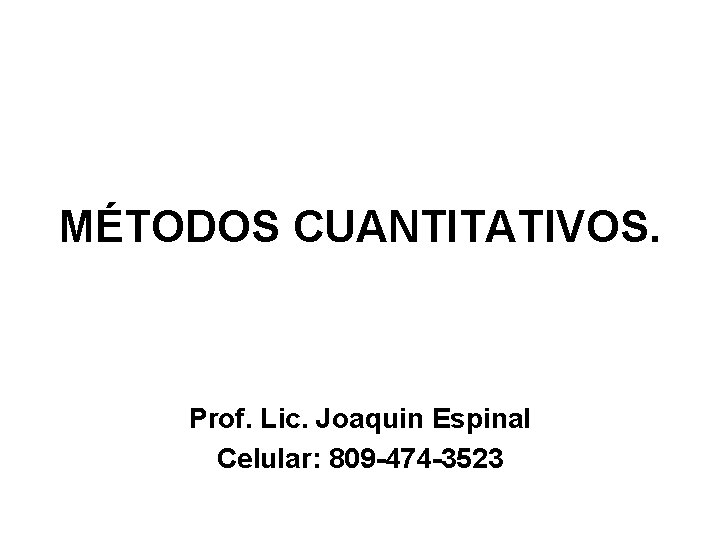 MÉTODOS CUANTITATIVOS. Prof. Lic. Joaquin Espinal Celular: 809 -474 -3523 