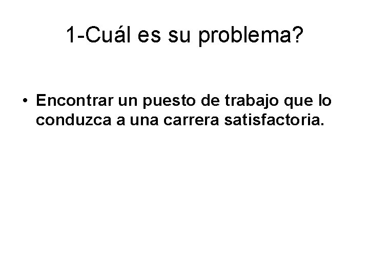 1 -Cuál es su problema? • Encontrar un puesto de trabajo que lo conduzca