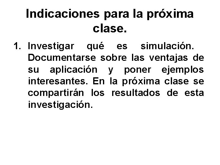 Indicaciones para la próxima clase. 1. Investigar qué es simulación. Documentarse sobre las ventajas