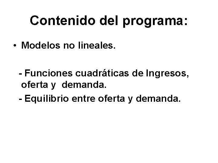 Contenido del programa: • Modelos no lineales. - Funciones cuadráticas de Ingresos, oferta y