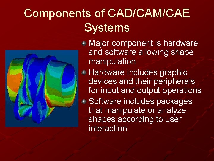 Components of CAD/CAM/CAE Systems Major component is hardware and software allowing shape manipulation Hardware