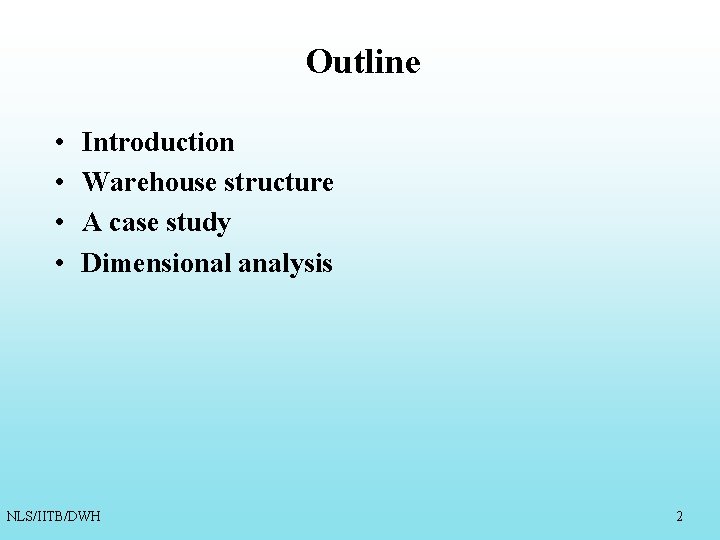 Outline • • Introduction Warehouse structure A case study Dimensional analysis NLS/IITB/DWH 2 Outline • • Introduction Warehouse structure A case study Dimensional analysis NLS/IITB/DWH 2