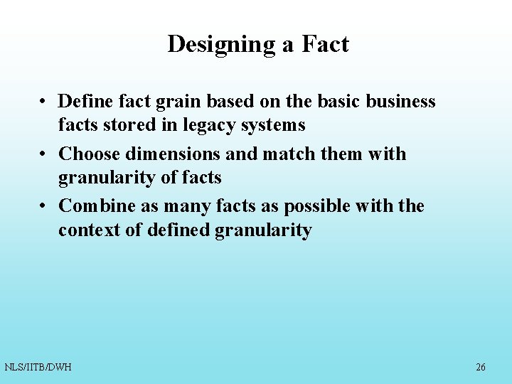 Designing a Fact • Define fact grain based on the basic business facts stored Designing a Fact • Define fact grain based on the basic business facts stored